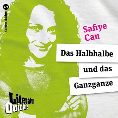 Safiye Can_Literatur Quickie_Das Halbhalbe und das Ganzganze - Safiye-Can_Literatur-Quickie_Das-Halbhalbe-und-das-Ganzganze